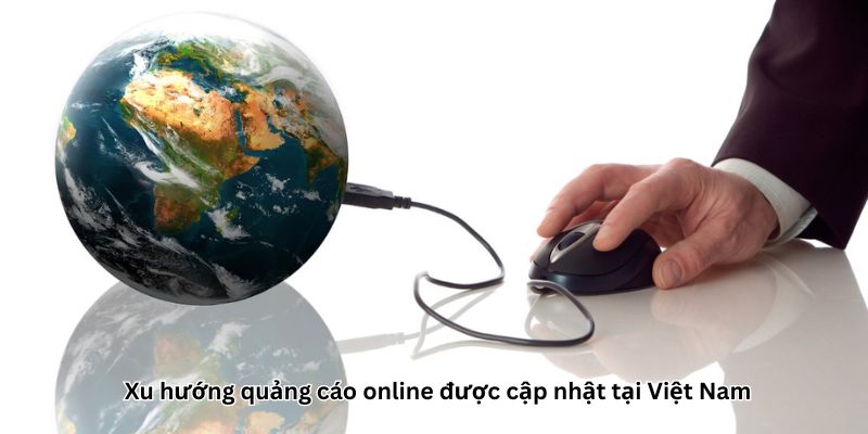 Xu hướng quảng cáo online được cập nhật tại Việt Nam 